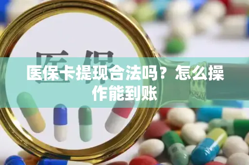医保卡提现合法吗？怎么操作能到账